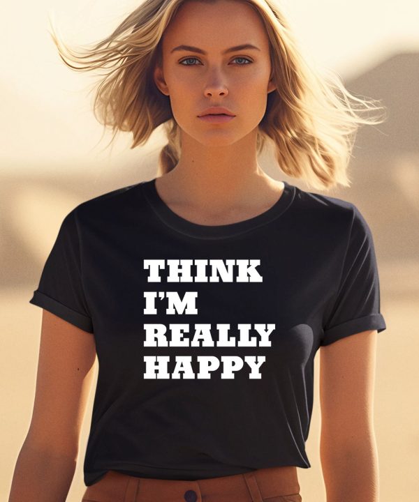 Think Im Really Happy Shirt0