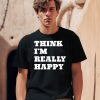 Think Im Really Happy Shirt2