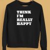 Think Im Really Happy Shirt5