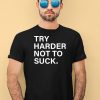 Try Harder Not To Suck Shirt4