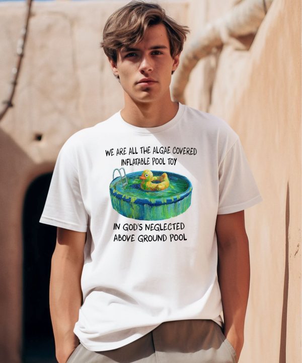 We Are All The Algae Covered Inflatable Pool Toy In Gods Neglected Above Ground Pool Shirt0