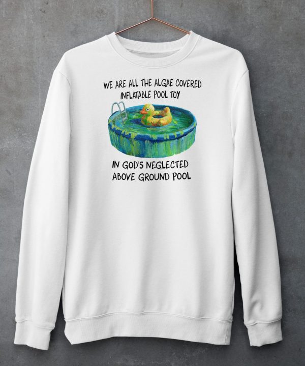 We Are All The Algae Covered Inflatable Pool Toy In Gods Neglected Above Ground Pool Shirt6