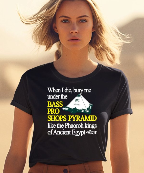 When I Die Bury Me Under The Bass Bro Shops Pyramid Like The Phaoroh Kings Of Ancient Egypt Shirt 1