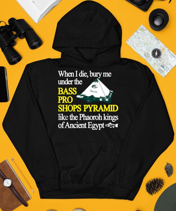 When I Die Bury Me Under The Bass Bro Shops Pyramid Like The Phaoroh Kings Of Ancient Egypt Shirt3 1