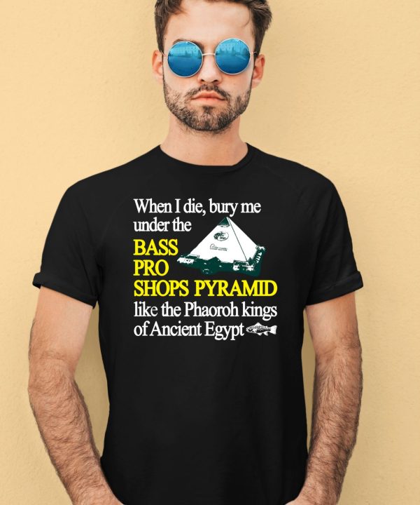 When I Die Bury Me Under The Bass Bro Shops Pyramid Like The Phaoroh Kings Of Ancient Egypt Shirt4 1
