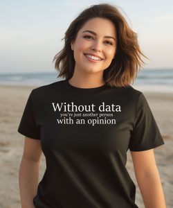 Without Data Youre Just Another Person With An Opinion Shirt