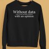 Without Data Youre Just Another Person With An Opinion Shirt5