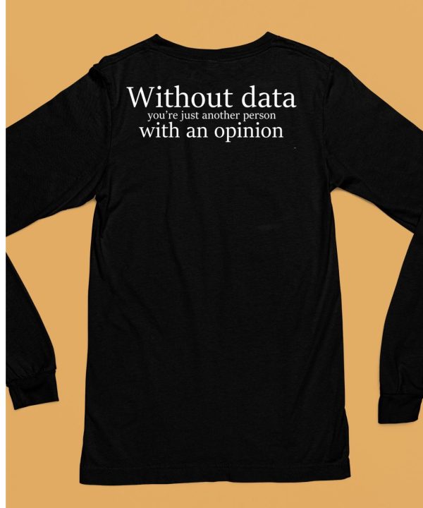 Without Data Youre Just Another Person With An Opinion Shirt6