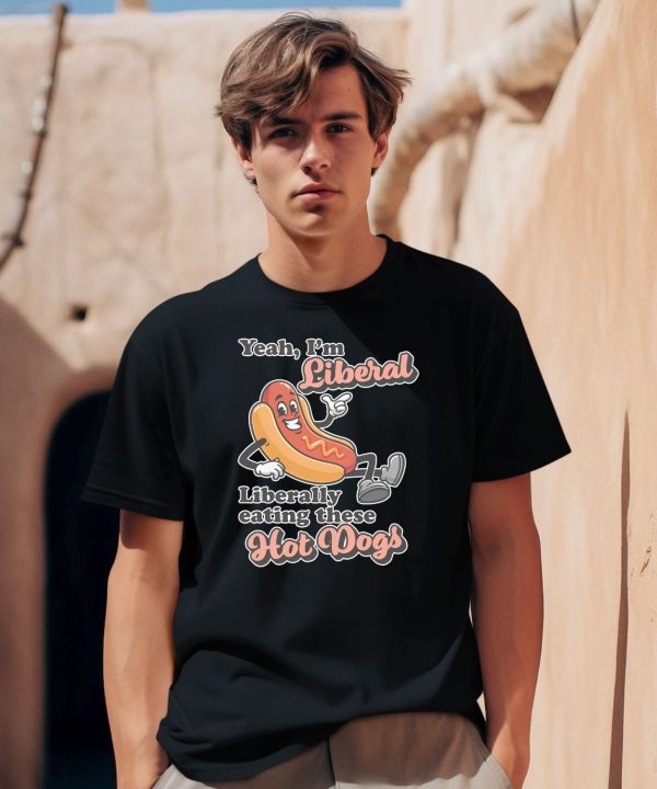 Yeah Im Liberal Liberally Eating These Hot Dogs Shirt1