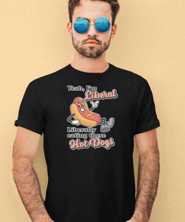 Yeah Im Liberal Liberally Eating These Hot Dogs Shirt4