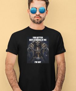 You Better Quit Staring At Me Im Shy Shirt4