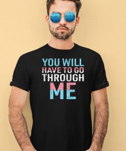 You Will Have To Go Through Me Shirt4