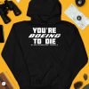 Youre Boein To Die Well Theres Your Problem Podcast Philadelphia Pa Shirt3