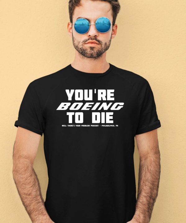 Youre Boein To Die Well Theres Your Problem Podcast Philadelphia Pa Shirt4