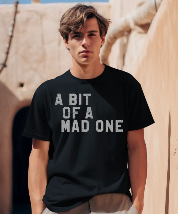 A Bit Of A Mad One Shirt