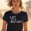 A Bit Of A Mad One Shirt0