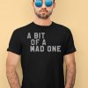 A Bit Of A Mad One Shirt4