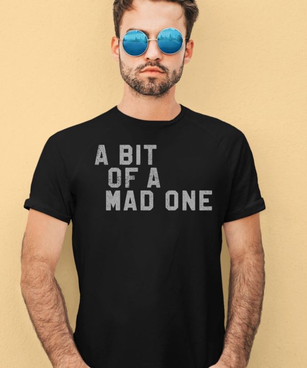 A Bit Of A Mad One Shirt4