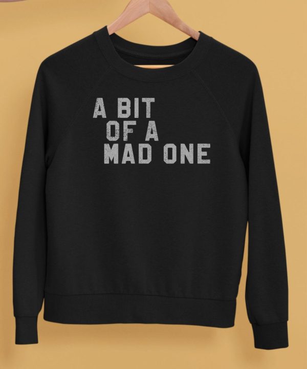 A Bit Of A Mad One Shirt5