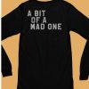 A Bit Of A Mad One Shirt6