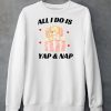 All I Do Is Yap Nap Shirt6