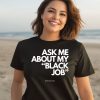 Ask Me About My Black Job Shirt