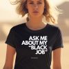 Ask Me About My Black Job Shirt0