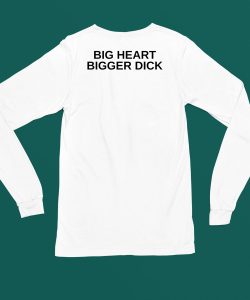 Big Heart Bigger Dick Shirt4