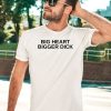 Big Heart Bigger Dick Shirt5