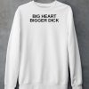 Big Heart Bigger Dick Shirt6