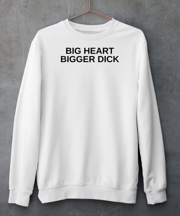 Big Heart Bigger Dick Shirt6