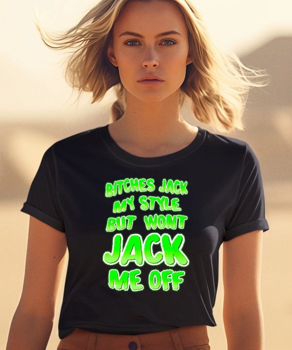 Bitches Jack My Style But Wont Jack Me Off Shirt 1