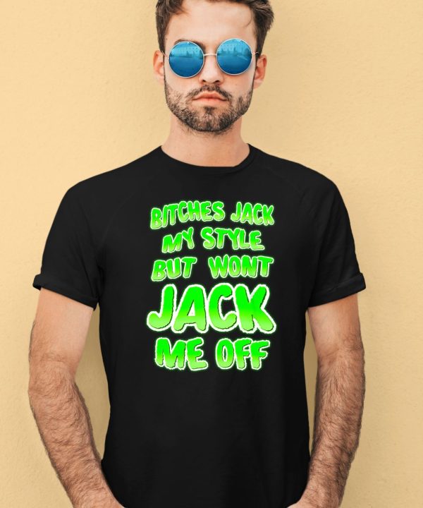 Bitches Jack My Style But Wont Jack Me Off Shirt4 1