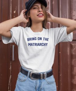 Bring On The Matriarchy 24 Shirt1