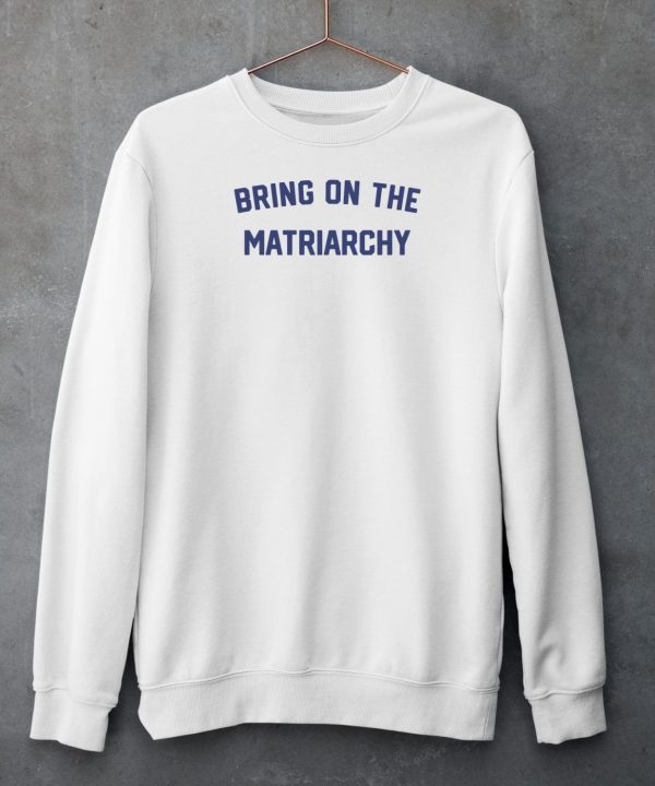 Bring On The Matriarchy 24 Shirt6