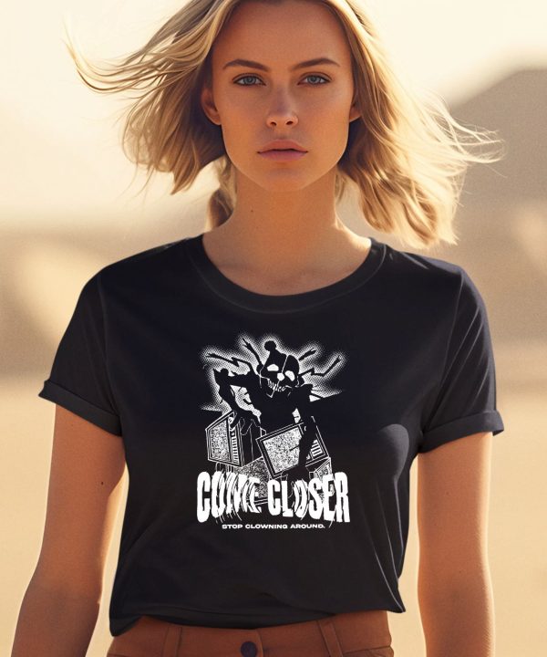 Come Closer Stop Clowing Around Shirt0