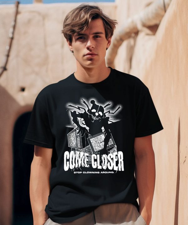 Come Closer Stop Clowing Around Shirt2