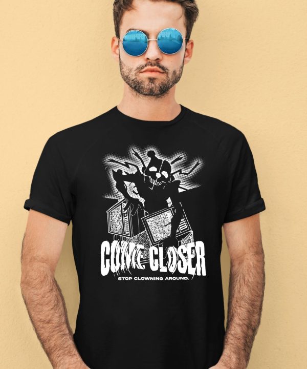 Come Closer Stop Clowing Around Shirt4