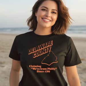 Delaware County Claiming Were From Philly Since 1789 Shirt