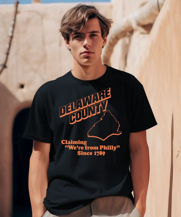 Delaware County Claiming Were From Philly Since 1789 Shirt2