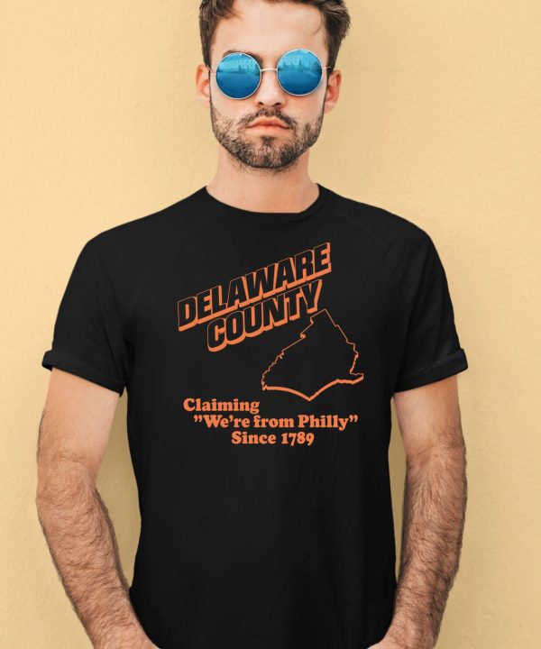 Delaware County Claiming Were From Philly Since 1789 Shirt4