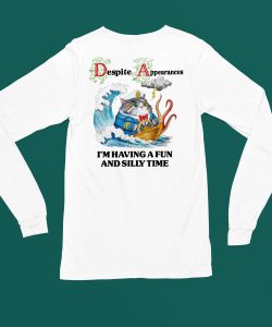 Despite Appearances Im Having A Fun And Silly Time Shirt4