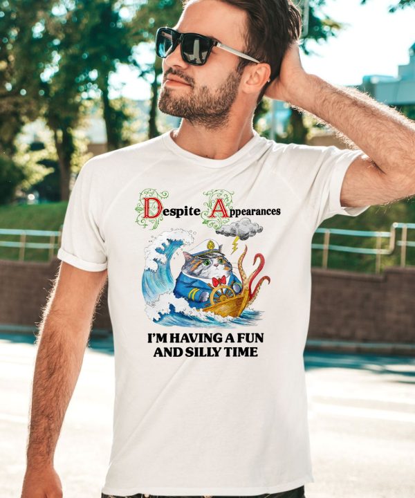 Despite Appearances Im Having A Fun And Silly Time Shirt5