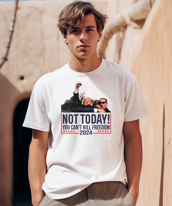 Donald Trump Not Today You Cant Kill Freedom 2024 Shirt0