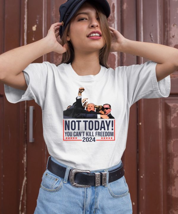 Donald Trump Not Today You Cant Kill Freedom 2024 Shirt1