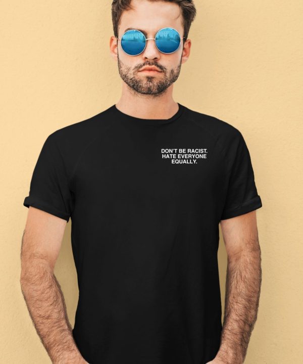 Dont Be Racist Hate Everyone Equally Assholes Live Forever Shirt4