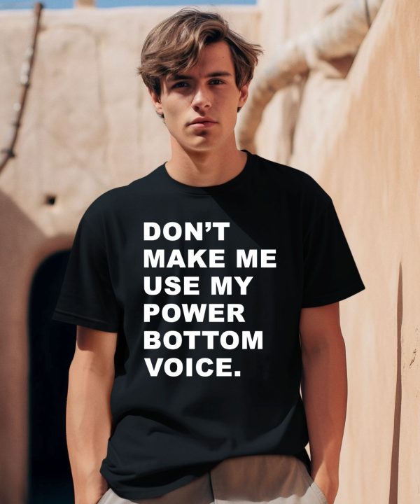 Dont Make Me Use My Power Bottom Voice Shirt