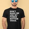 Dont Make Me Use My Power Bottom Voice Shirt4