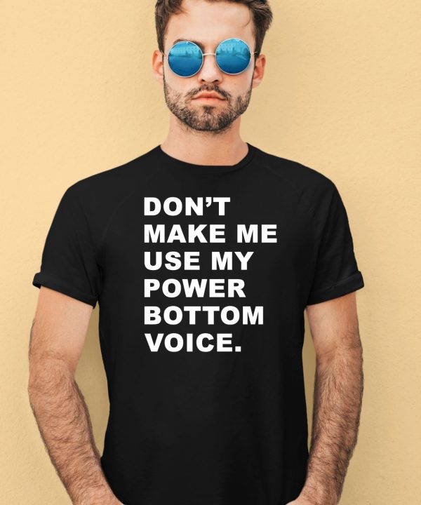 Dont Make Me Use My Power Bottom Voice Shirt4