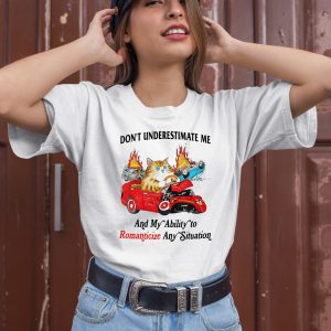 Dont Underestimate Me And My Ability To Ramanticize Any Situation Shirt